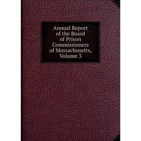 

Книга Annual Report of the Board of Prison Commissioners of Massachusetts. Volume 3