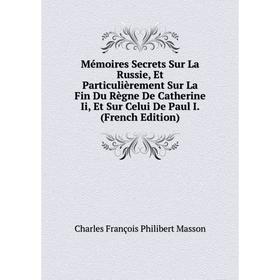 

Книга Mémoires Secrets Sur La Russie, Et Particulièrement Sur La Fin du règne de Catherine Ii, Et Sur Celui De Paul I