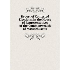 

Книга Report of Contested Elections, in the House of Representatives of the Commonwealth of Massachusetts