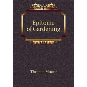 

Книга Epitome of Gardening. Thomas Moore