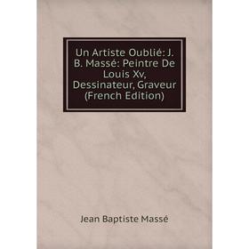 

Книга Un Artiste Oublié: J. B. Massé: Peintre De Louis Xv, Dessinateur, Graveur (French Edition). Jean Baptiste Massé