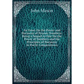 

Книга An Essay On the Power and Harmony of Prosaic Numbers: Being a Sequel to One On the Power of Numbers and the Principles of Harmony. John Mason