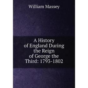 

Книга A History of England During the Reign of George the Third: 1793-1802. William Massey