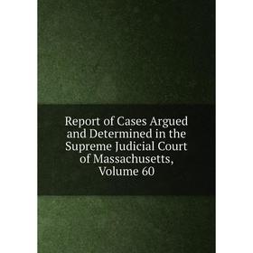 

Книга Report of Cases Argued and Determined in the Supreme Judicial Court of Massachusetts. Volume 60