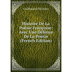 

Книга Histoire De La Poësie Françoise: Avec Une Défense De La Poësie (French Edition). Guillaume Massieu