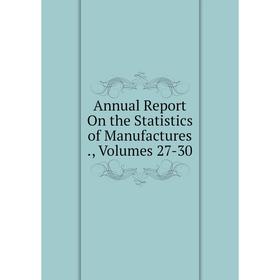 

Книга Annual Report On the Statistics of Manufactures., Volumes 27-30