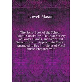 

Книга The Song-Book of the School-Room: Consisting of a Great Variety of Songs, Hymns, and Scriptural Selections with Appropriate Music