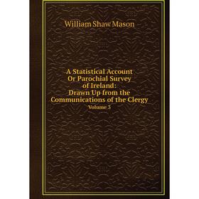 

Книга A Statistical Account, or Parochial Survey of Ireland: Drawn Up from the Communications of the Clergy. Volume 3. William Shaw Mason