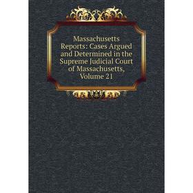 

Книга Massachusetts Reports: Cases Argued and Determined in the Supreme Judicial Court of Massachusetts, Volume 21