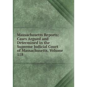 

Книга Massachusetts Reports: Cases Argued and Determined in the Supreme Judicial Court of Massachusetts, Volume 118