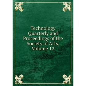 

Книга Technology Quarterly and Proceedings of the Society of Arts. Volume 12