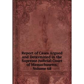 

Книга Report of Cases Argued and Determined in the Supreme Judicial Court of Massachusetts. Volume 68