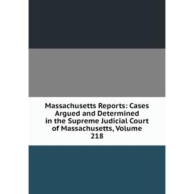 

Книга Massachusetts Reports: Cases Argued and Determined in the Supreme Judicial Court of Massachusetts, Volume 218