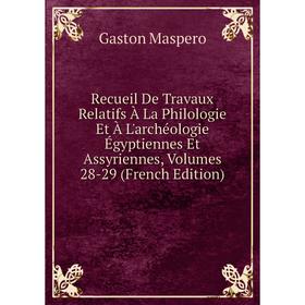 

Книга Recueil De Travaux Relatifs À La Philologie Et À L'archéologie Égyptiennes Et Assyriennes, Volumes 28-29 (French Edition). Gaston Maspero