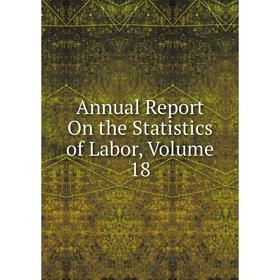 

Книга Annual Report On the Statistics of Labor. Volume 18