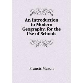 

Книга An Introduction to Modern Geography, for the Use of Schools. Francis Mason