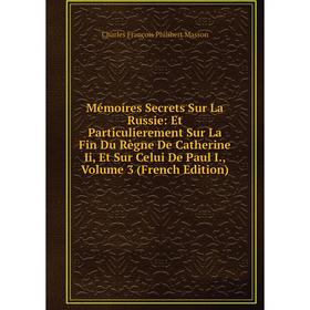 

Книга Mémoíres Secrets Sur La Russie: Et Particulierement Sur La Fin du règne de Catherine Ii, Et Sur Celui De Paul I, Volume 3