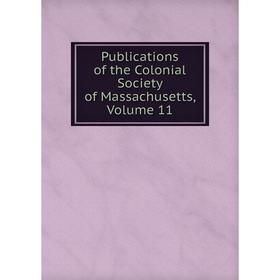 

Книга Publications of the Colonial Society of Massachusetts. Volume 11