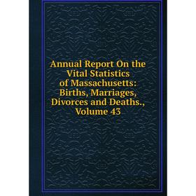 

Книга Annual Report On the Vital Statistics of Massachusetts: Births, Marriages, Divorces and Deaths. Volume 43