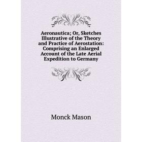 

Книга Aeronautica; Or, Sketches Illustrative of the Theory and Practice of Aerostation: Comprising an Account of the Late Expedition to Germany