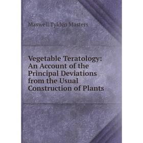 

Книга Vegetable Teratology: An Account of the Principal Deviations from the Usual Construction of Plants. Maxwell Tylden Masters