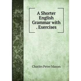 

Книга A Shorter English Grammar with. Exercises. C.P. Mason