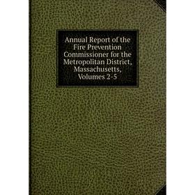 

Книга Annual Report of the Fire Prevention Commissioner for the Metropolitan District, Massachusetts, Volumes 2-5