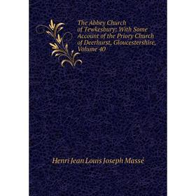 

Книга The Abbey Church of Tewkesbury: With Some Account of the Priory Church of Deerhurst, Gloucestershire. Volume 40. Henri Jean Louis Joseph Massé