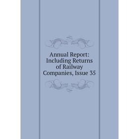 

Книга Annual Report: Including Returns of Railway Companies, Issue 35