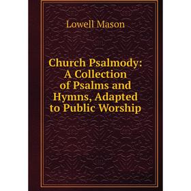 

Книга Church Psalmody: A Collection of Psalms and Hymns, Adapted to Public Worship. Lowell Mason