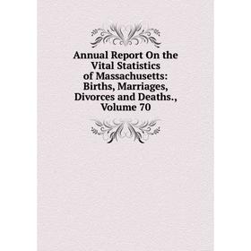 

Книга Annual Report On the Vital Statistics of Massachusetts: Births, Marriages, Divorces and Deaths. Volume 70