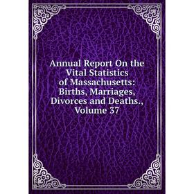 

Книга Annual Report On the Vital Statistics of Massachusetts: Births, Marriages, Divorces and Deaths. Volume 37