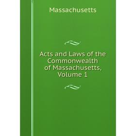 

Книга Acts and Laws of the Commonwealth of Massachusetts. Volume 1. Massachusetts