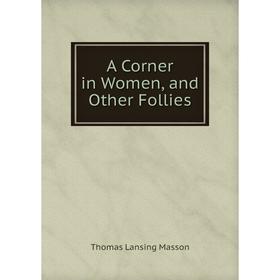 

Книга A Corner in Women, and Other Follies. Thomas Lansing Masson