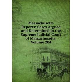 

Книга Massachusetts Reports: Cases Argued and Determined in the Supreme Judicial Court of Massachusetts, Volume 204