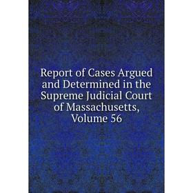 

Книга Report of Cases Argued and Determined in the Supreme Judicial Court of Massachusetts. Volume 56