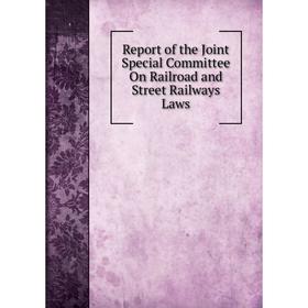 

Книга Report of the Joint Special Committee On Railroad and Street Railways Laws