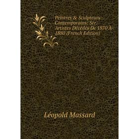 

Книга Peintres & Sculpteurs Contemporains: Sér. Artistes Décédés De 1870 À 1880 (French Edition). Léopold Massard