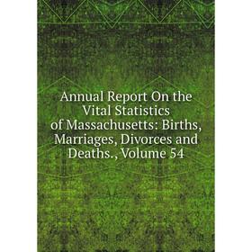 

Книга Annual Report On the Vital Statistics of Massachusetts: Births, Marriages, Divorces and Deaths. Volume 54