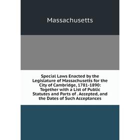 

Книга Special Laws Enacted by the Legislature of Massachusetts for the City of Cambridge, 1781-1890