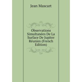 

Книга Observations Simultanées De La Surface De Jupiter Réunies