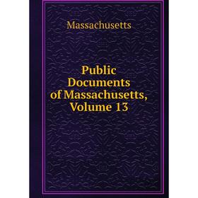 

Книга Public Documents of Massachusetts. Volume 13. Massachusetts