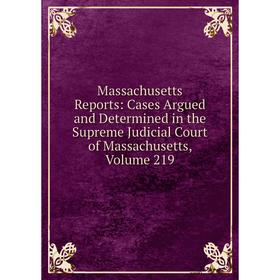 

Книга Massachusetts Reports: Cases Argued and Determined in the Supreme Judicial Court of Massachusetts, Volume 219