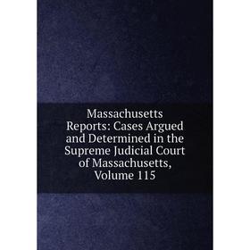 

Книга Massachusetts Reports: Cases Argued and Determined in the Supreme Judicial Court of Massachusetts, Volume 115