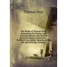 

Книга The Works of Thomas Gray: Containing His Poems, and Correspondence with Several Eminent Literary Characters: To Which Are Added, Memoirs