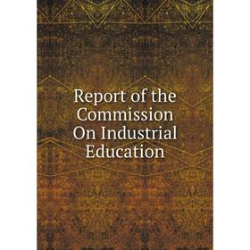 

Книга Report of the Commission On Industrial Education