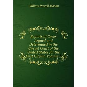 

Книга Reports of Cases Argued and Determined in the Circuit Court of the United States for the First Circuit. Volume 5. William Powell Mason