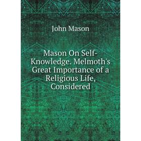 

Книга Mason On Self-Knowledge Melmoth's Great Importance of a Religious Life, Considered