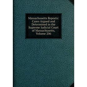 

Книга Massachusetts Reports: Cases Argued and Determined in the Supreme Judicial Court of Massachusetts, Volume 206