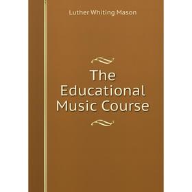 

Книга The Educational Music Course. Luther Whiting Mason
